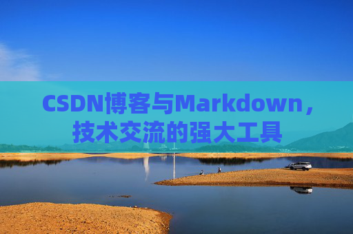 CSDN博客与Markdown，技术交流的强大工具