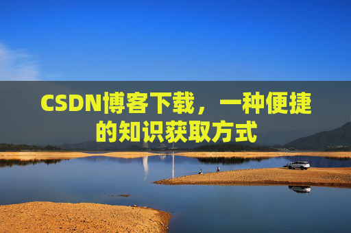 CSDN博客下载，一种便捷的知识获取方式